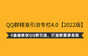 QQ群精准引流专栏4.0【2022版】，0基础教你QQ群引流，打造群霸屏系统